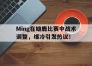 九游体育-包含Ming在雄鹿比赛中战术调整，爆冷引发热议！的词条